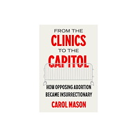 University of california press From the Clinics to the Capitol – How Opposing Abortion Became Insurrectionary (häftad, eng)