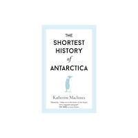Old Street Publishing The Shortest History of Antarctica (inbunden, eng)