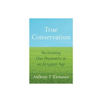 Yale university press True Conservatism – Reclaiming Our Humanity in an Arrogant Age (häftad, eng)