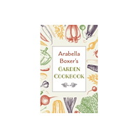 Grub Street Publishing Arabella Boxer's Garden Cookbook (inbunden, eng)