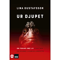 Lina Gustafsson Ur djupet : om fiskars inre liv, fiske och en växande livsmedelsindustri (inbunden)