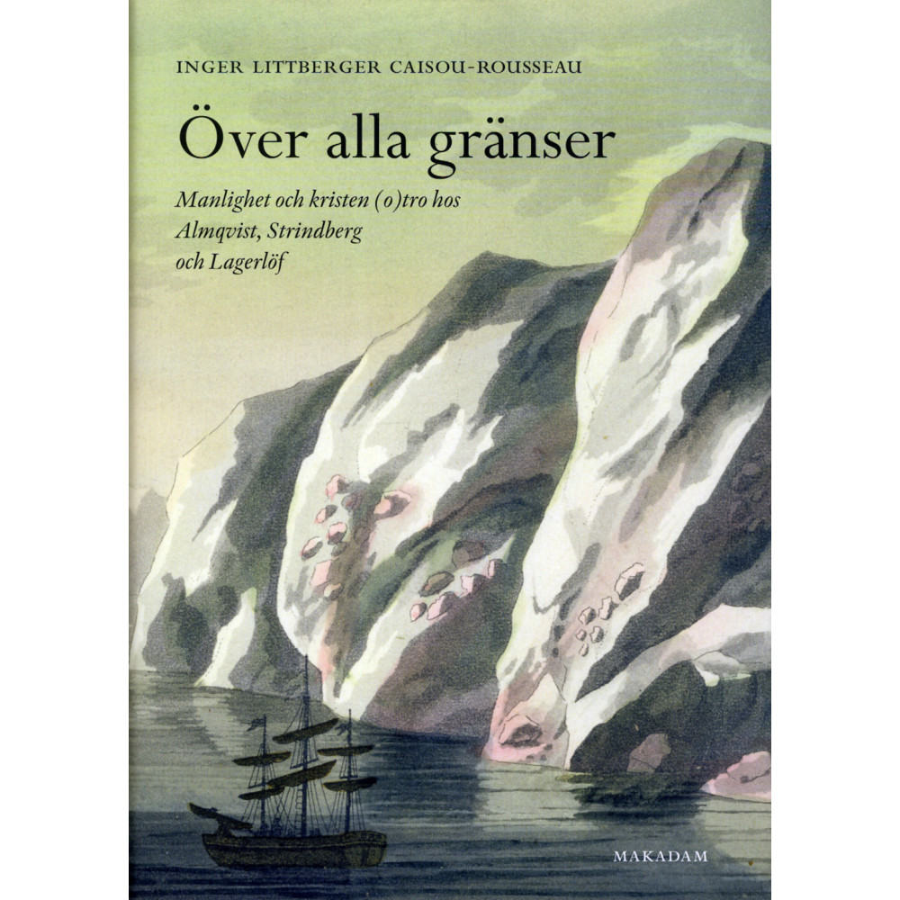 Över alla gränser : manlighet och kristen (o)tro hos Almqvist, Strindberg och Lagerlöf (inbunden)