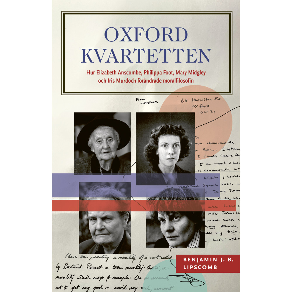 Oxfordkvartetten : hur Elizabeth Anscombe, Philippa Foot, Mary Midgley och Iris Murdoch förändrade moralfilosofin (inbun... Benjamin J. B. Lipscomb