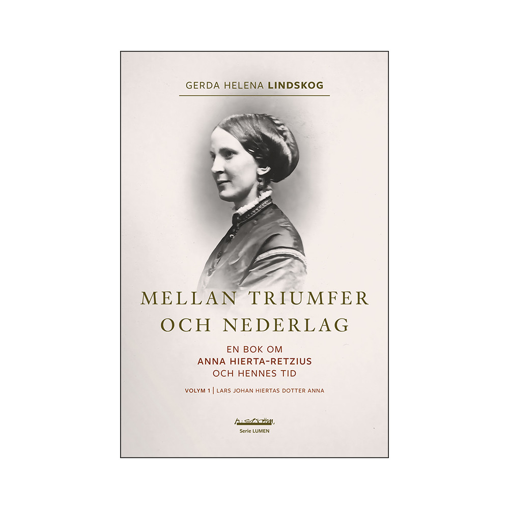 Mellan triumfer och nederlag : en bok om Anna Hierta-Retzius och hennes tid. Volym 1, Lars Johan Hiertas dotter Anna (bo... Gerda Helena Lindskog