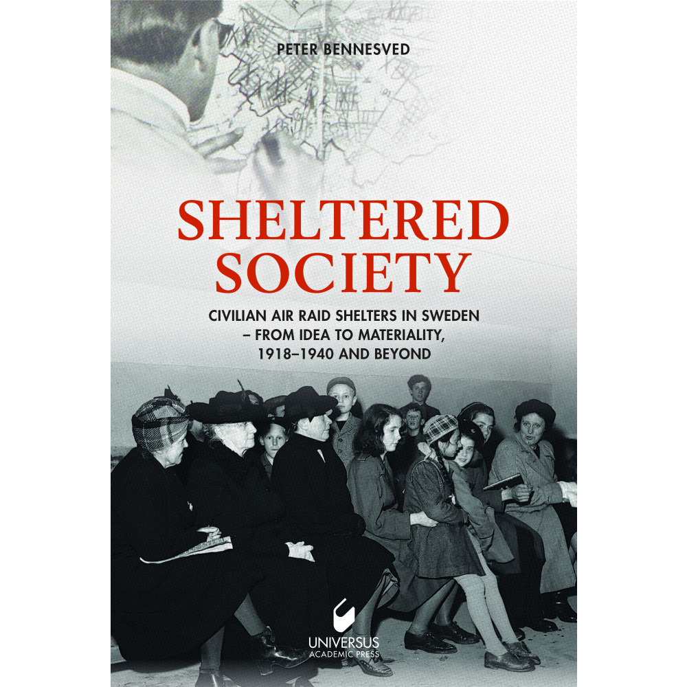 Sheltered society : civilian air raid shelters in Sweden 1918-40 and beyond (inbunden, english) Peter Bennesved