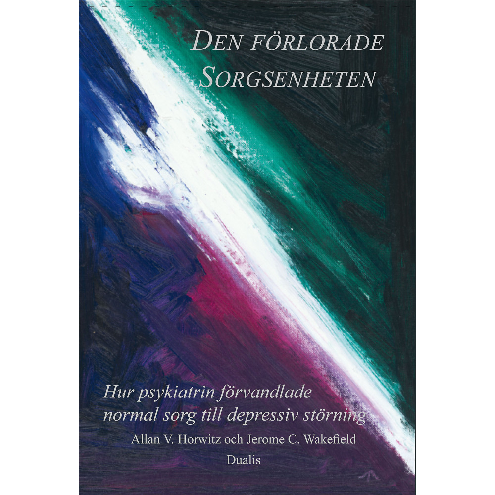 Den förlorade sorgsenheten : hur psykiatrin förvandlade normal sorg till en depressiv störning (inbunden) Allan V. Horwitz