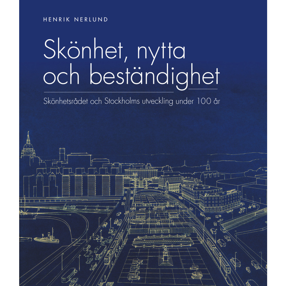 Skönhet, nytta och beständighet : Skönhetsrådet och Stockholms utveckling under 100 år (inbunden) Henrik Nerlund