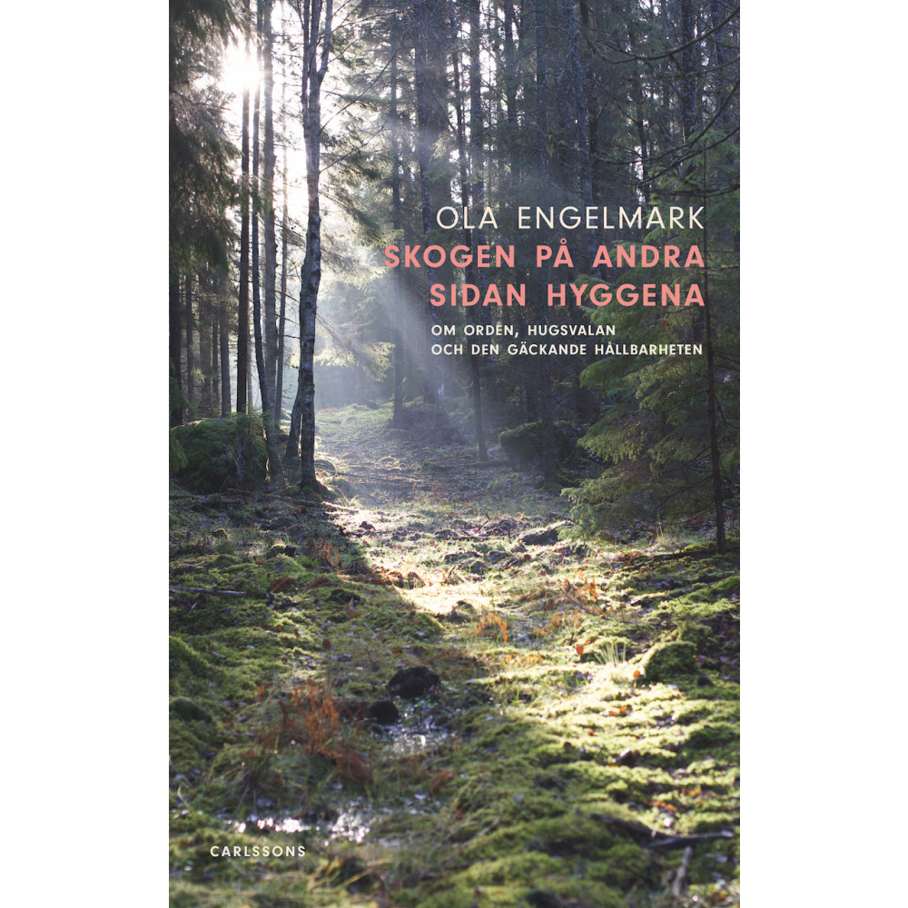 Skogen på andra sidan hyggena : om orden, hugsvalan och den gäckande hållbarheten (inbunden) Ola Engelmark
