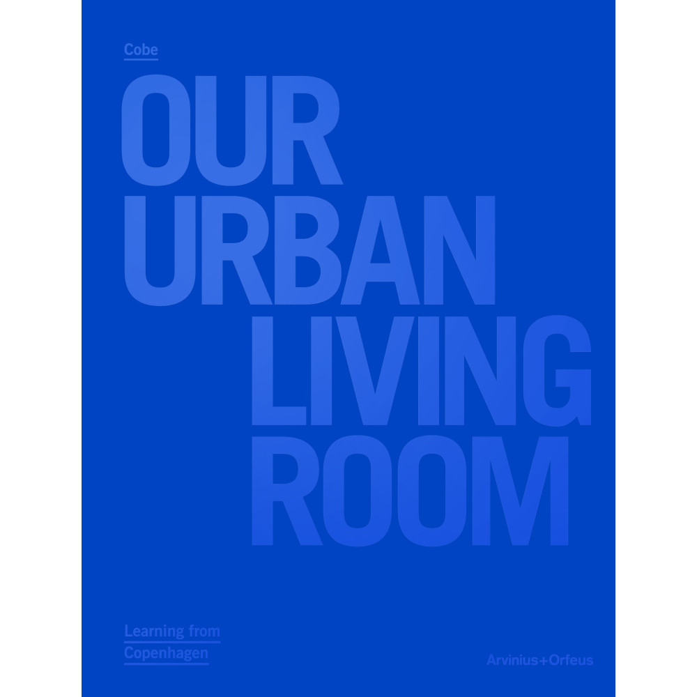 Cobe : Our Urban Living Room - Learning from Copenhagen (inbunden, english) Arvinius+Orfeus Publishing