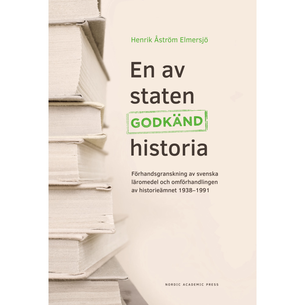 En av staten godkänd historia : förhandsgranskning av svenska läromedel och omförhandlingen av historieämnet 1938-1991 (...