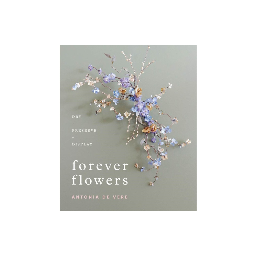 Forever Flowers : Dry, Preserve, Display (inbunden, english) Antonia De Vere