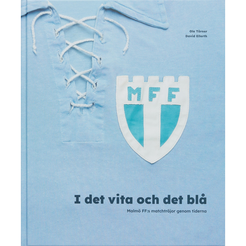 I det vita och det blå. Malmö FF:s matchtröjor genom tiderna (inbunden) Ole Törner