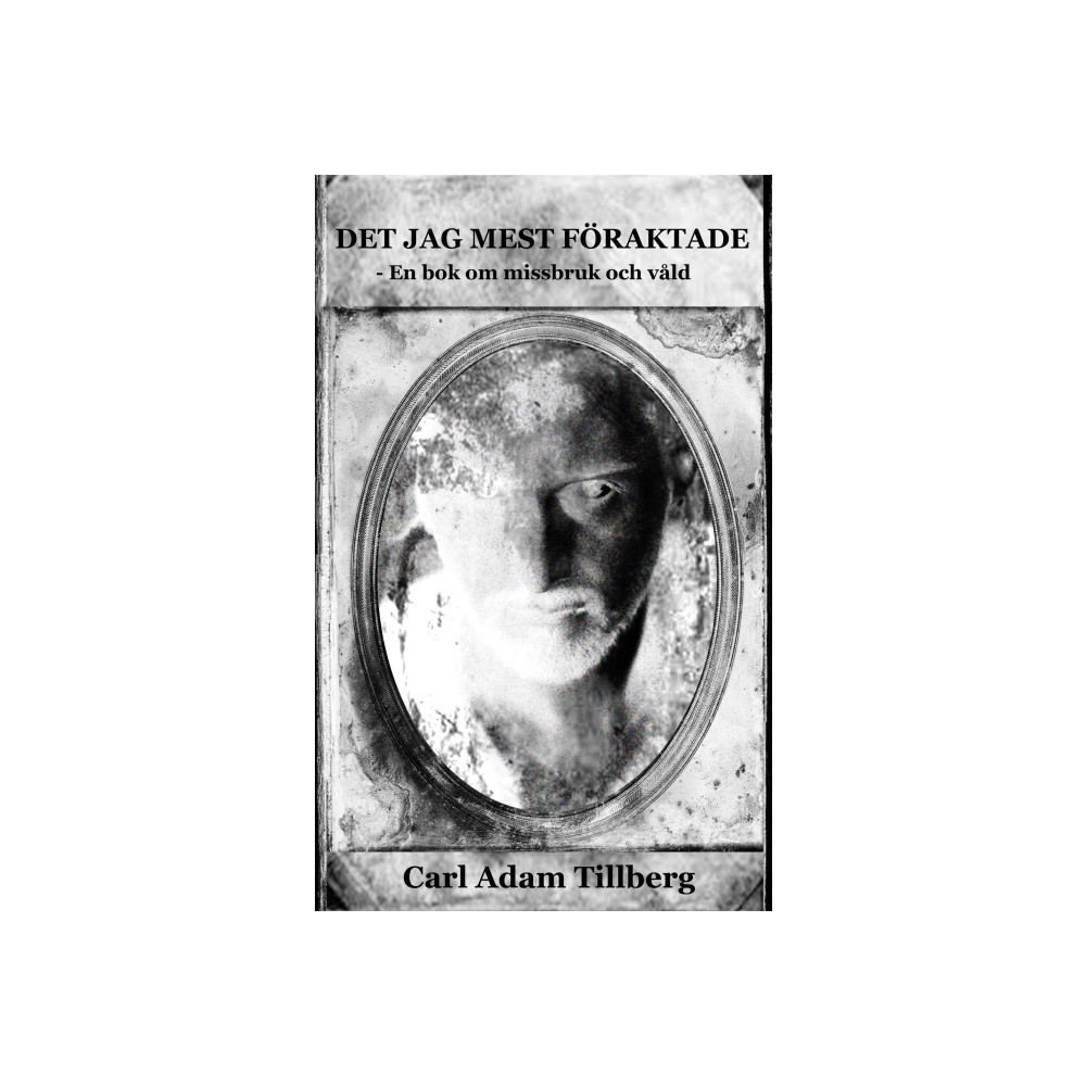 Det jag mest föraktade - En bok om missbruk och våld (häftad) Carl Adam Tillberg