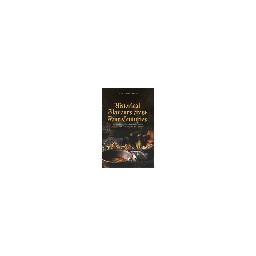 Historical flavours  from four centuries : swedish handwritten recipes by women from the 13th, 17th, 18th, and 19th cent...
