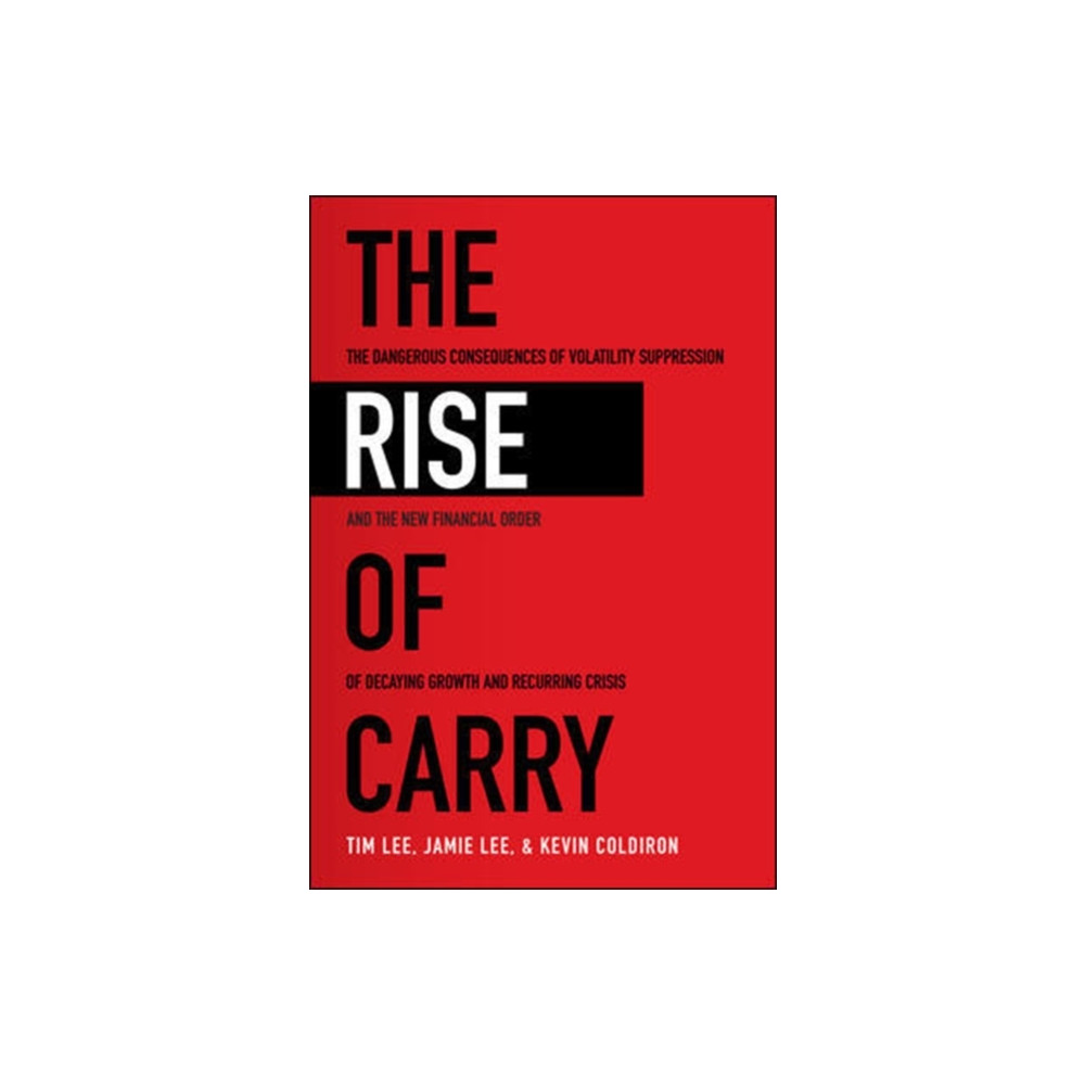 The Rise of Carry: The Dangerous Consequences of Volatility Suppression and the New Financial Order of Decaying Growth a...