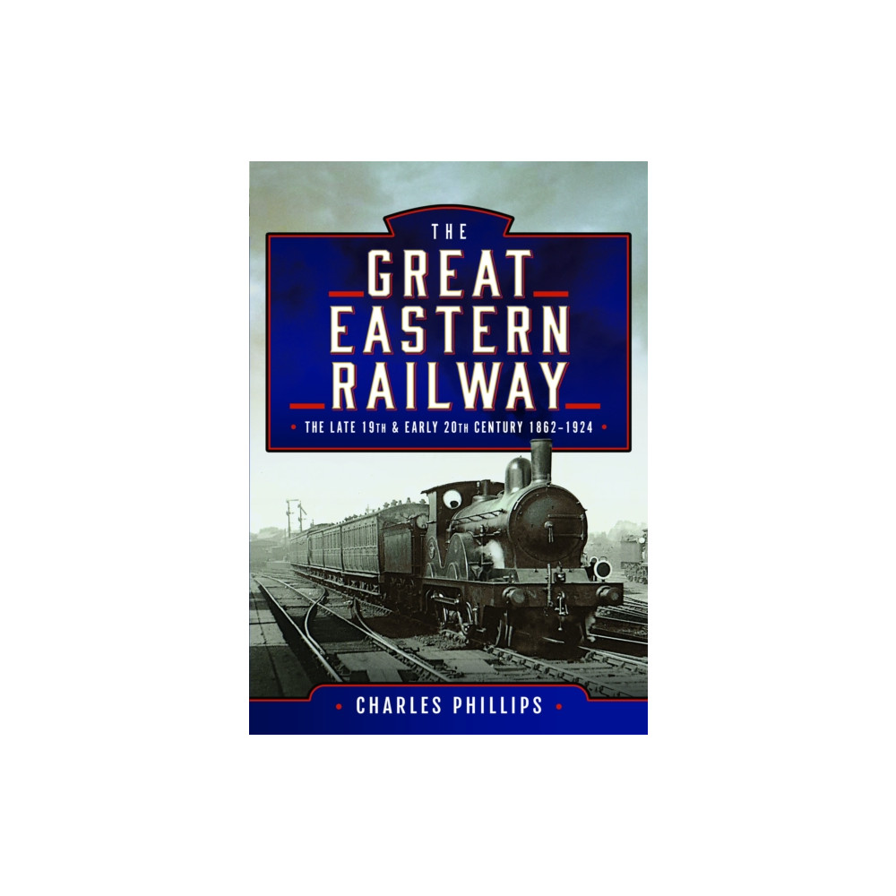 Pen & Sword Books Ltd The Great Eastern Railway, The Late 19th and Early 20th Century, 1862–1924 (inbunden, eng)