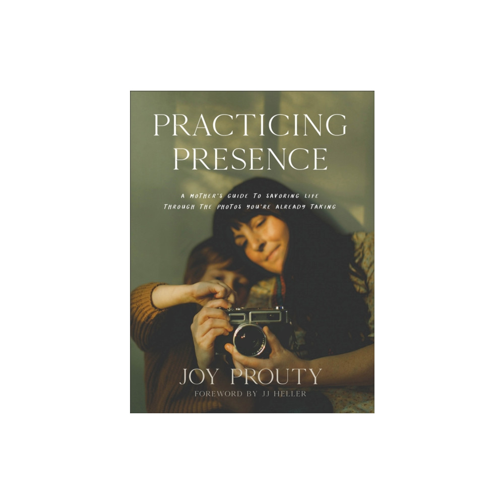 Practicing Presence – A Mother`s Guide to Savoring Life through the Photos You`re Already Taking (inbunden, english) Baker publishing group