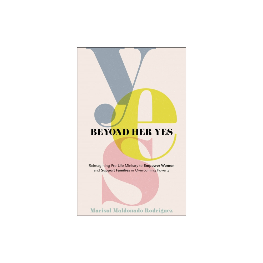 Beyond Her Yes – Reimagining Pro–Life Ministry to Empower Women and Support Families in Overcoming Poverty (häftad, english) Baker publishing group