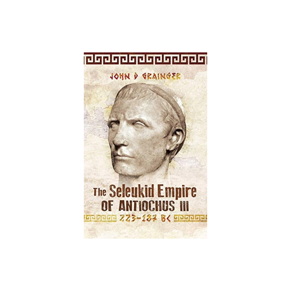 The Seleukid Empire of Antiochus III, 223-187 BC (häftad, english) Pen & Sword Books Ltd