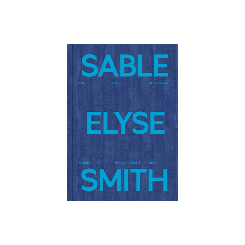 Sable Elyse Smith: And Blue in a Decade Where It Finally Means Sky (inbunden, english) JTT