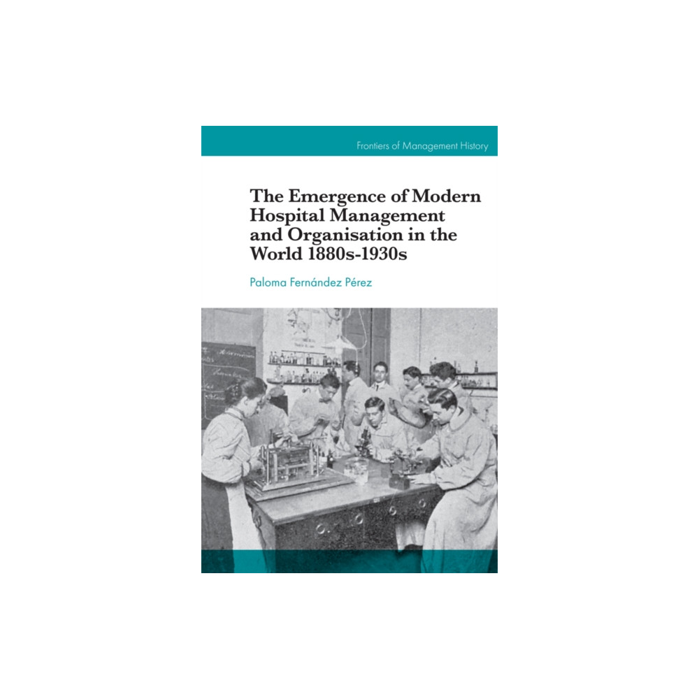The Emergence of Modern Hospital Management and Organisation in the World 1880s-1930s (inbunden, english) Emerald Publishing Limited