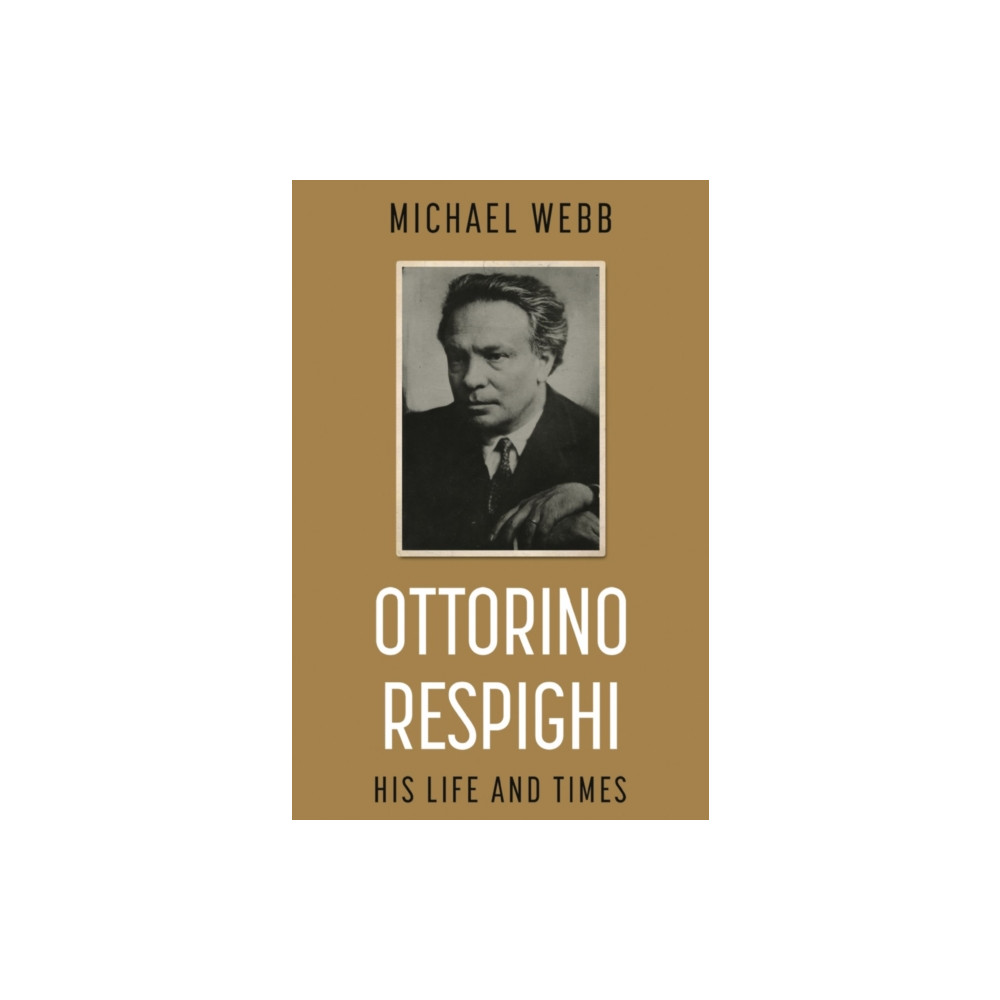Ottorino Respighi: His Life and Times (häftad, english) Troubador Publishing