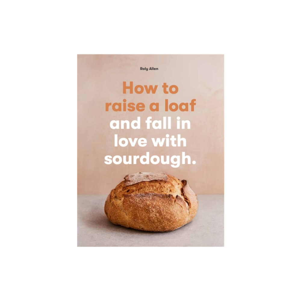 How to raise a loaf and fall in love with sourdough (häftad, eng)