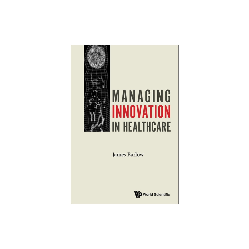 Managing Innovation In Healthcare (häftad, english) World Scientific Europe Ltd