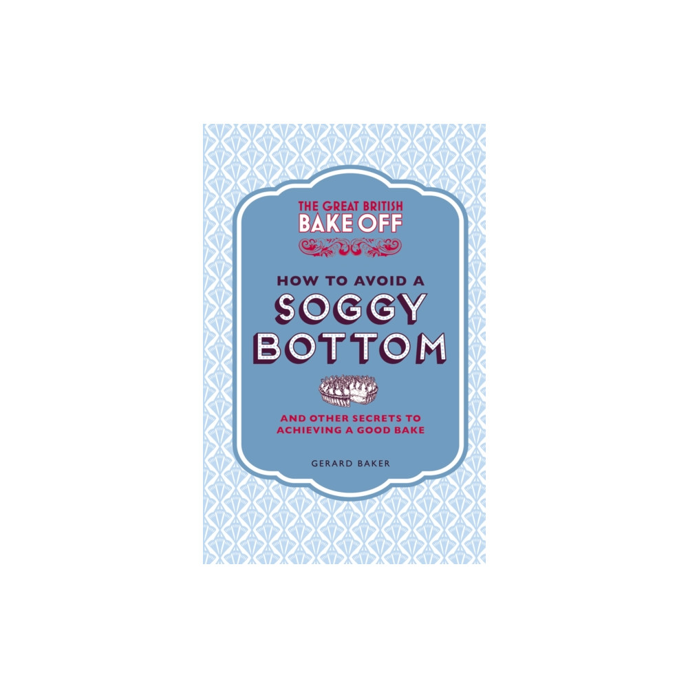 The Great British Bake Off: How to Avoid a Soggy Bottom and Other Secrets to Achieving a Good Bake (inbunden, english) Ebury Publishing