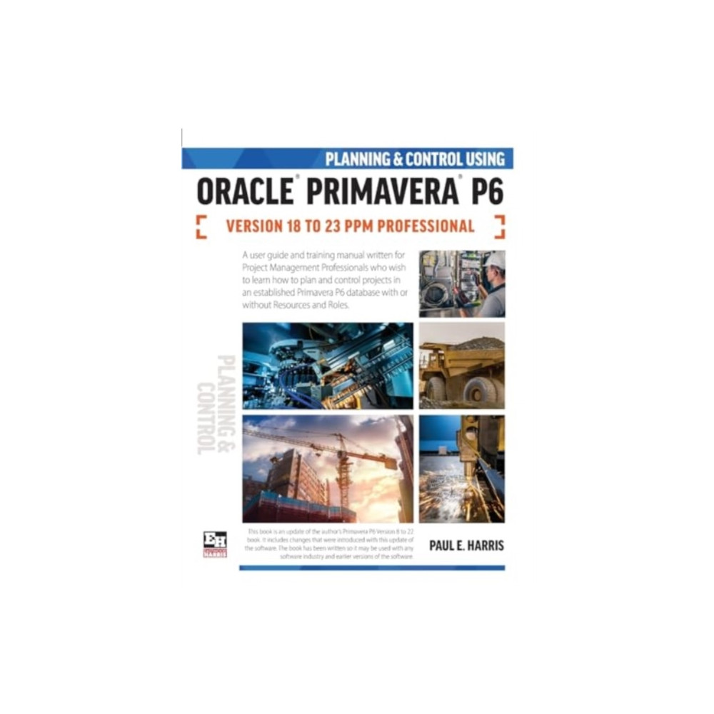 Planning and Control Using Oracle Primavera P6 Versions 18 to 23 PPM Professional (häftad, english) Eastwood Harris Pty Ltd