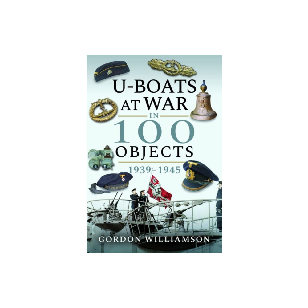 U-Boats at War in 100 Objects, 1939-1945 (inbunden, english) Pen & Sword Books Ltd