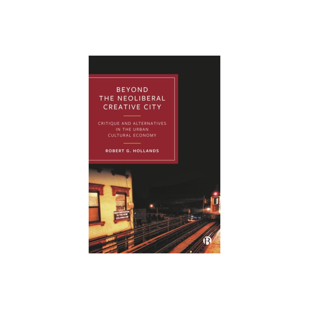 Beyond the Neoliberal Creative City – Critique and  Alternatives in the Urban Cultural Economy (inbunden, eng)
