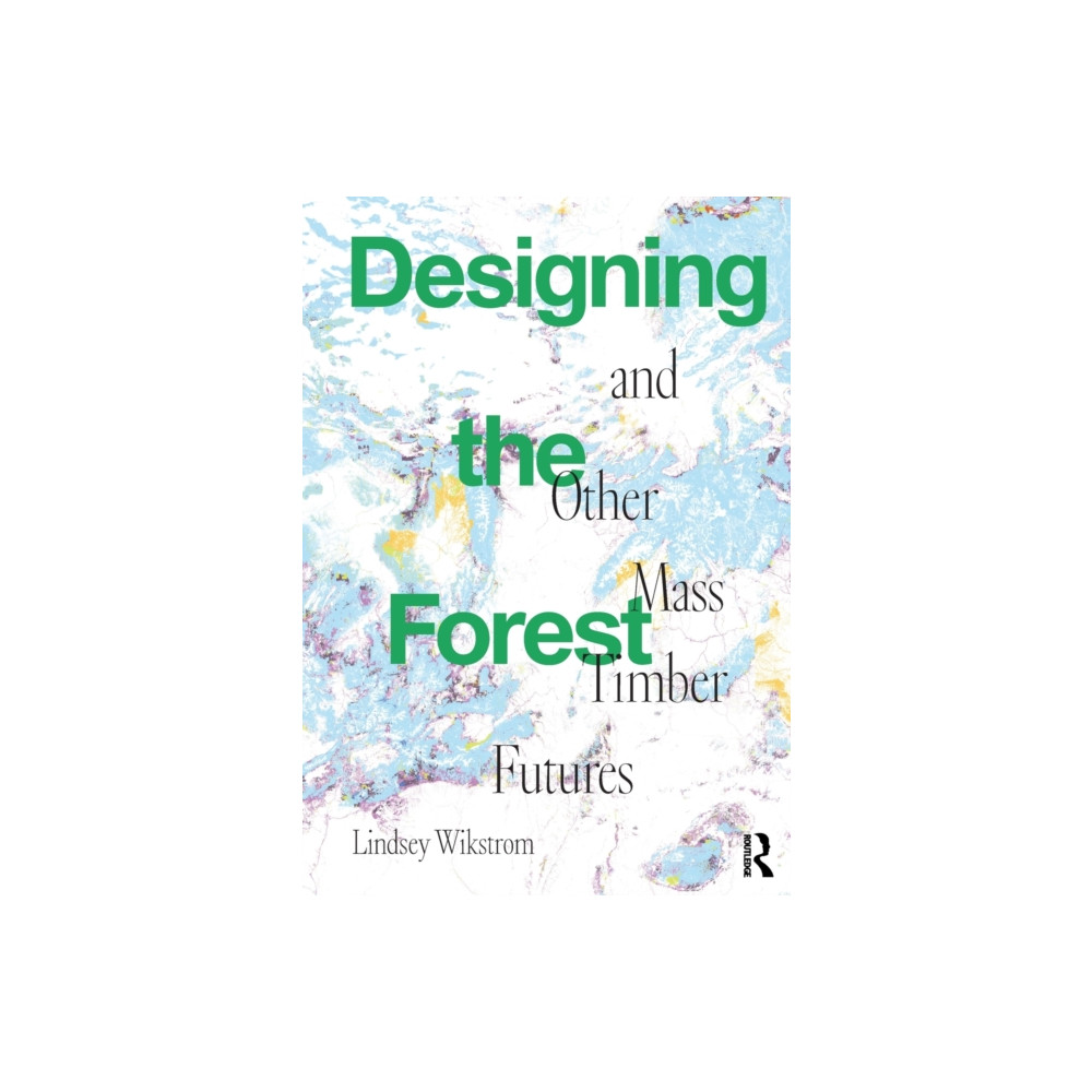 Designing the Forest and other Mass Timber Futures (häftad, english) Taylor & francis ltd