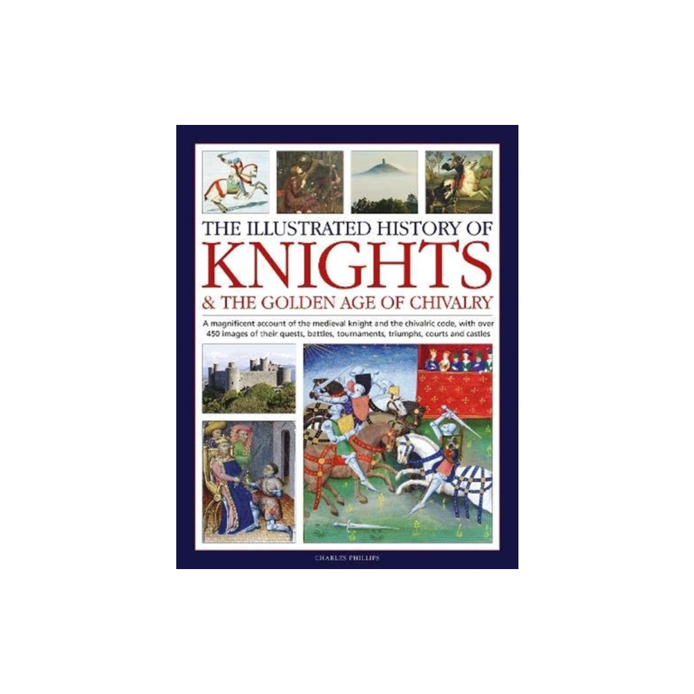 Knights and the Golden Age of Chivalry, The Illustrated History of (inbunden, english) Anness publishing