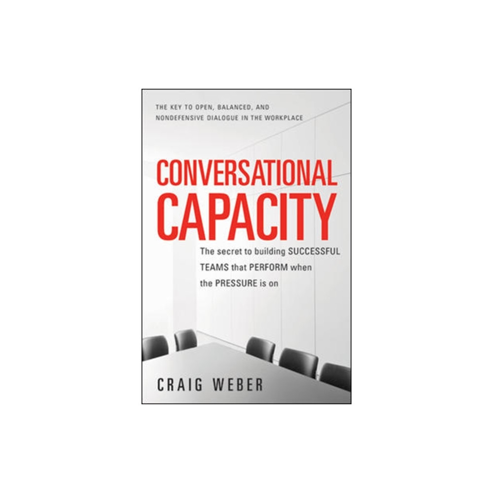 Conversational Capacity: The Secret to Building Successful Teams That Perform When the Pressure Is On (häftad, eng)