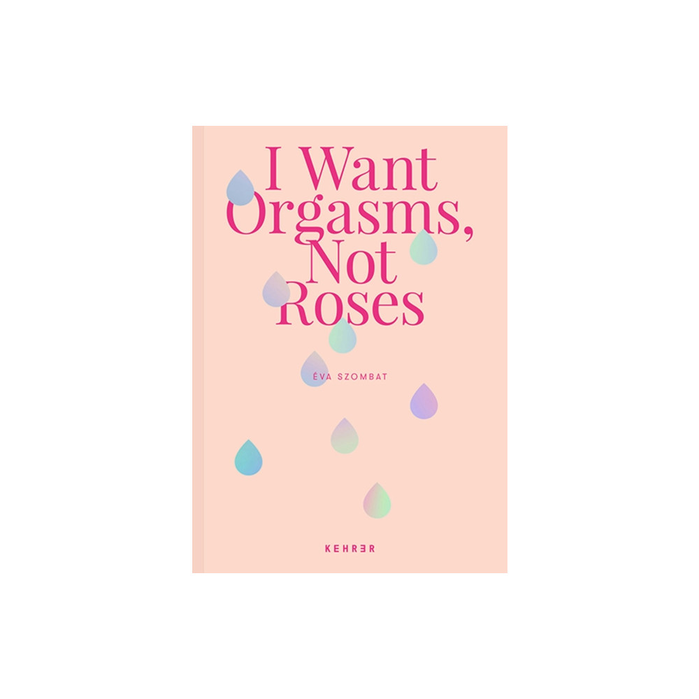 I Want Orgasms, Not Roses (inbunden, english) Kehrer Verlag
