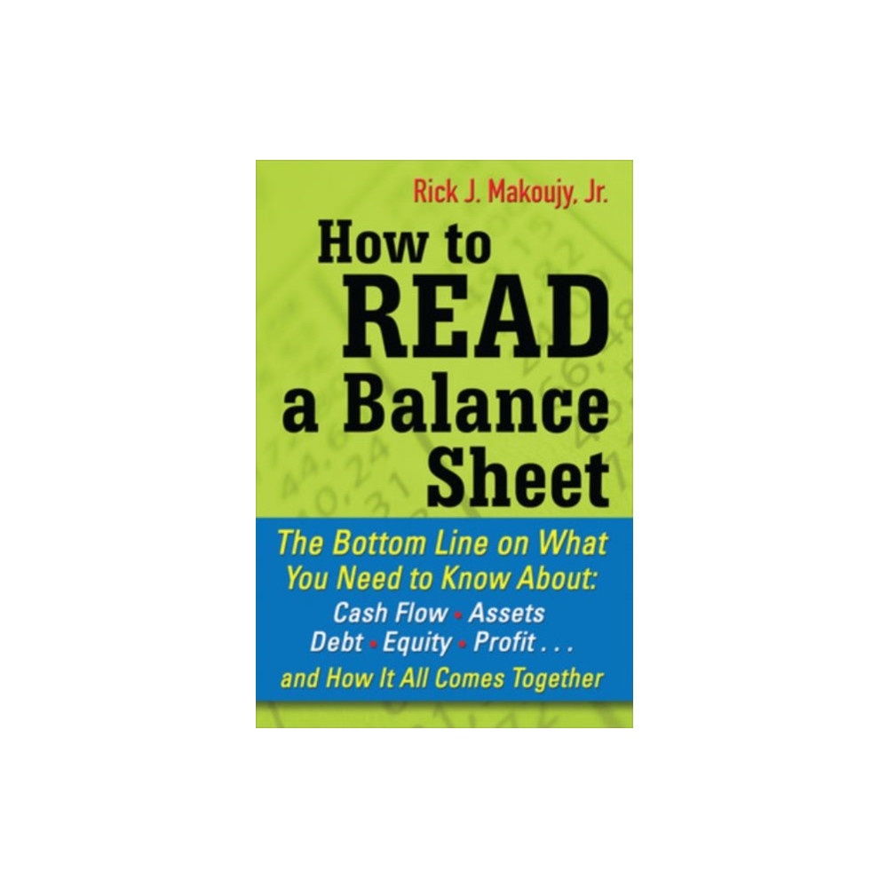 How to Read a Balance Sheet: The Bottom Line on What You Need to Know about Cash Flow, Assets, Debt, Equity, Profit...an... McGraw-Hill Education - Europe